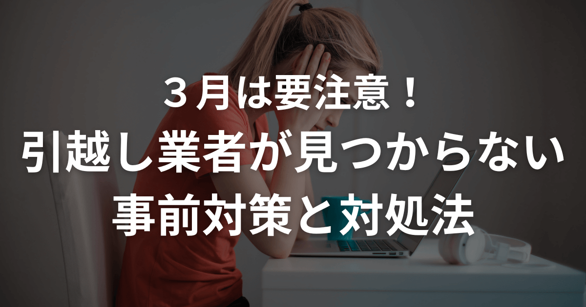 3月は要注意！ 引越し業者が見つからない 事前対策と対処法